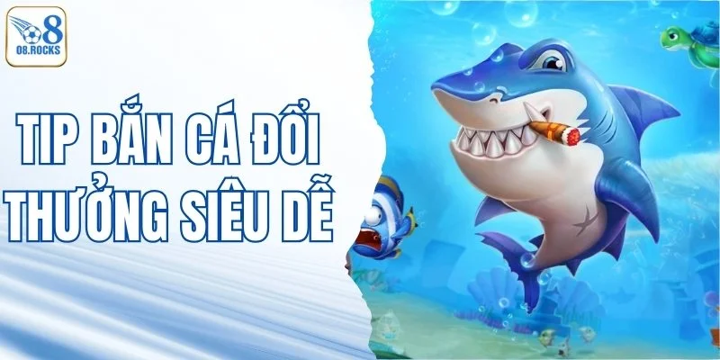 Tip Bắn Cá Đổi Thưởng Siêu Dễ - Áp Dụng Là Thắng Liền Tay